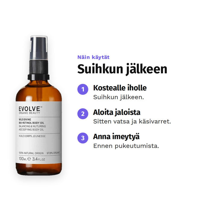 Evolve Wild Divine Body Oil 100 ml, käyttö: 1. Kostealle iholle: Suihkun jälkeen. 2. Aloita jaloista: Sitten vatsa ja käsivarret. 3. Anna imeytyä: Ennen pukeutumista.